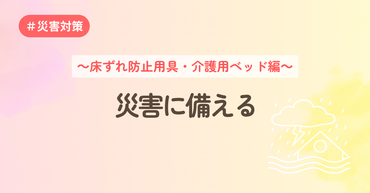災害に備える～床ずれ防止用具・介護用ベッド編～