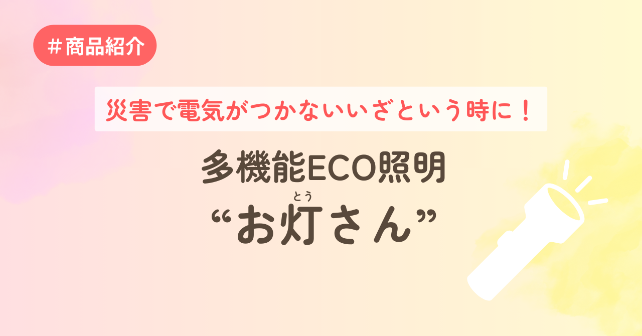 災害で電気がつかないいざという時に！多機能ECO照明お灯さんの紹介