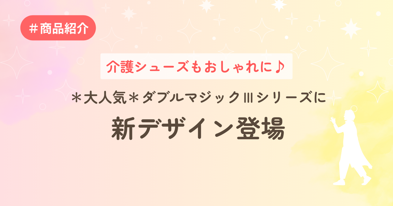 介護シューズもおしゃれに♪　＊大人気＊ダブルマジックⅢシリーズに新デザイン登場