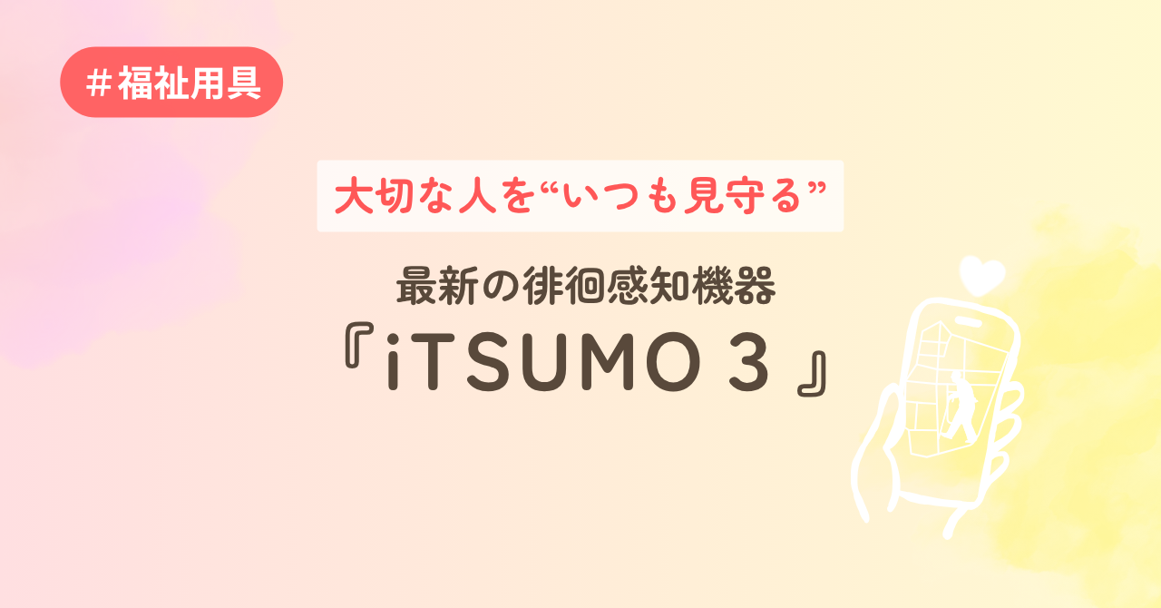 大切な人をいつも見守る　最新の徘徊感知機器『iTSUMO3』