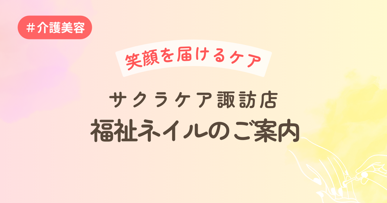 笑顔を届けるケア～サクラケア諏訪店　福祉ネイルのご案内
