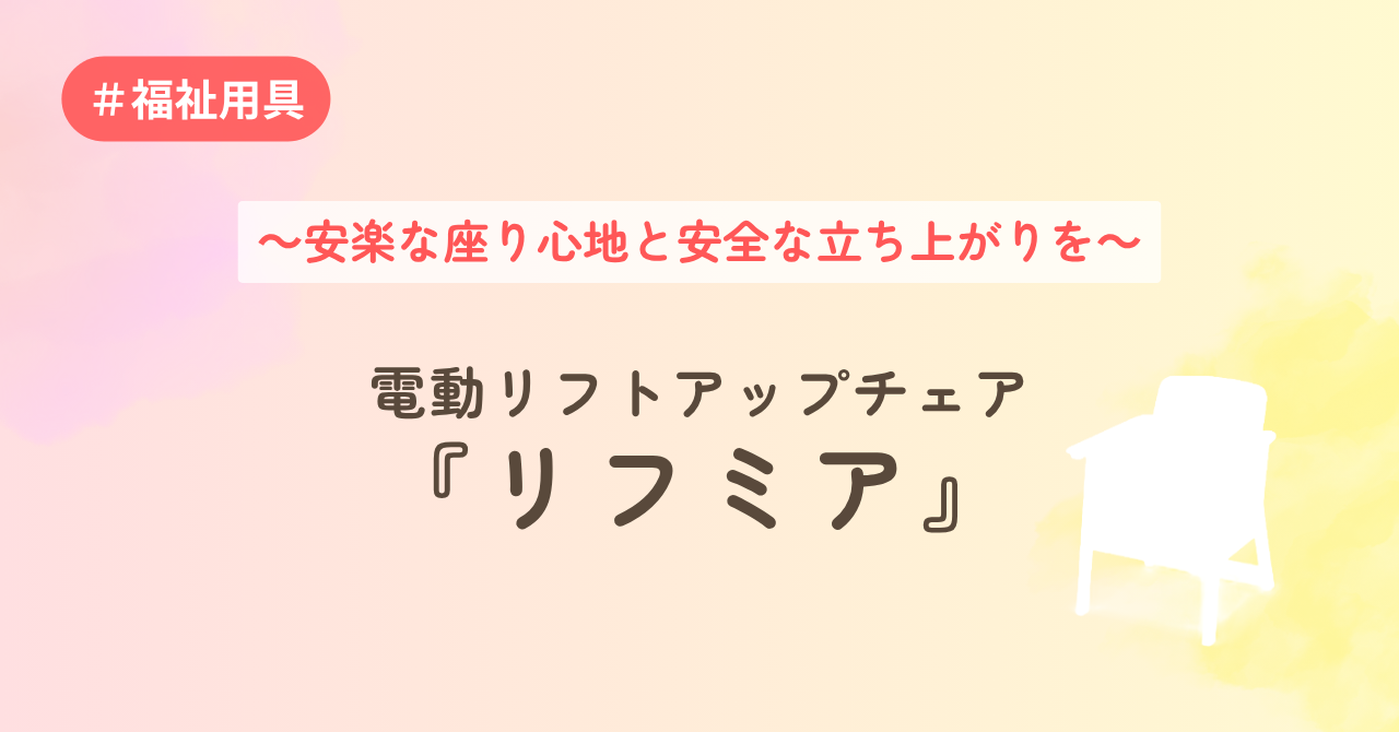 ～安楽な座り心地と安全な立ち上がりを～電動リフトアップチェア 『リフミア』