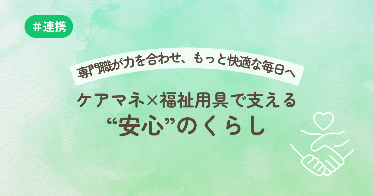 専門職が力を合わせ、もっと快適な毎日に-ケアマネ×福祉用具で“安心”のくらし