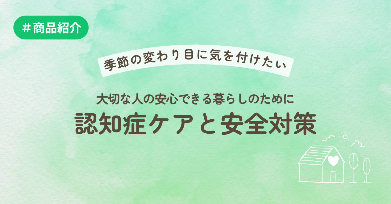 季節の変わり目に気を付けたいー大切な人の安心できるくらしのために　認知症ケアと安全対策