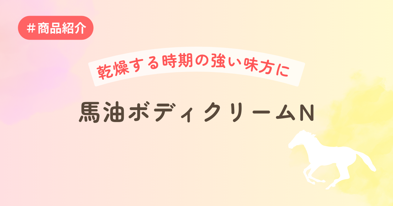 乾燥する時期の強い味方に~馬油ボディクリーム~