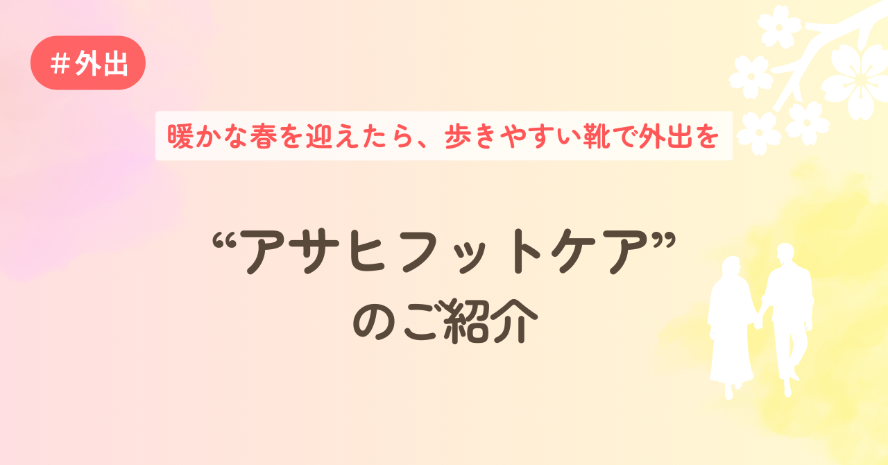 暖かな春を迎えたら、歩きやすい靴で外出を　“アサヒフットケア”のご紹介