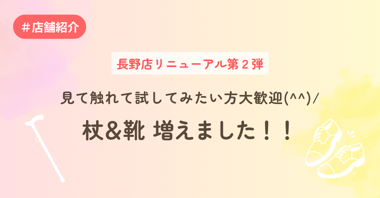 長野店リニューアル第２弾　見て触れて試してみたい方大歓迎(^^)/杖＆靴 増えました！！