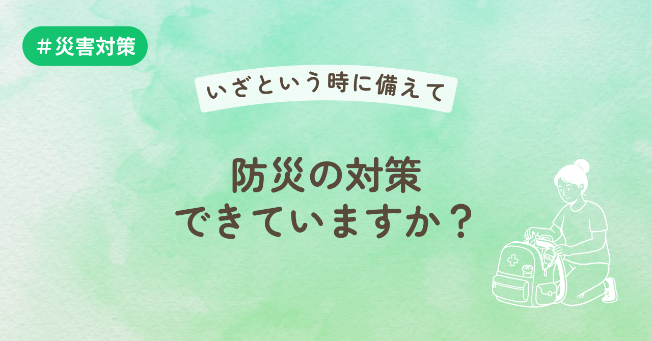 防災の対策出来ていますか？いざという時に備えて