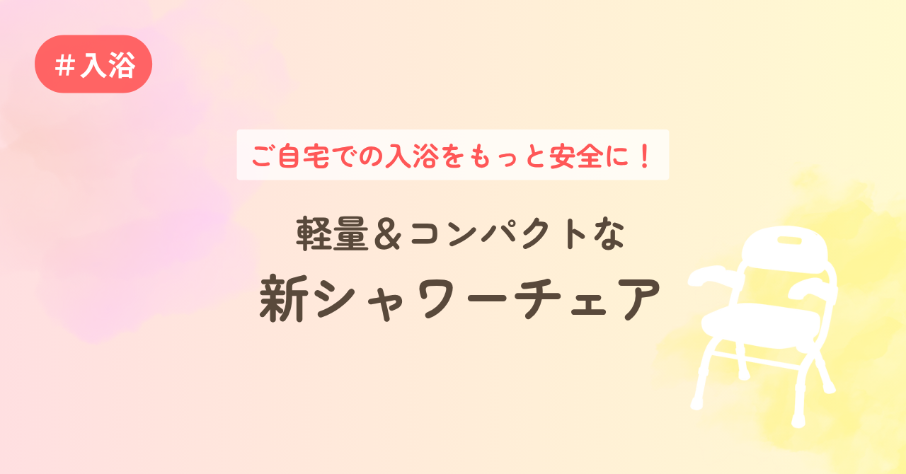 ご自宅での入浴をもっと安全に！軽量＆コンパクトな新シャワーチェア
