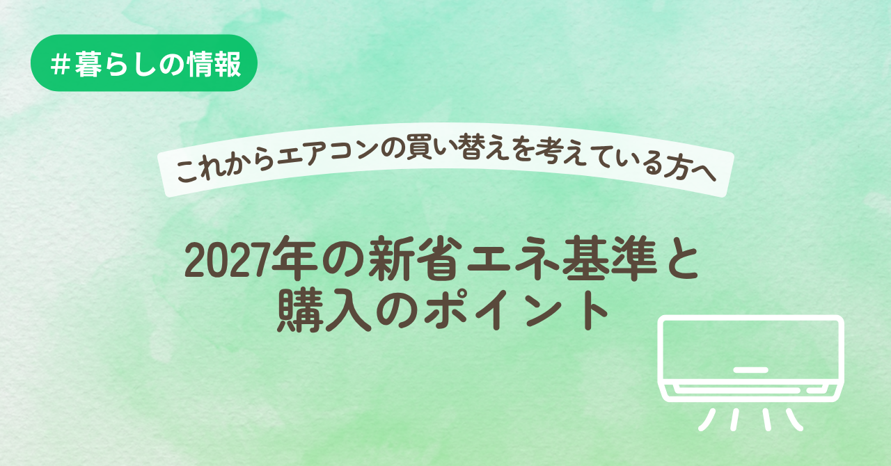 これからエアコンの買い替えを考えている方へ～2027年の新省エネ基準と 購入のポイント～